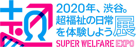 2020年、渋谷。超福祉の日常を体験しよう展 SUPER WELFARE EXPO