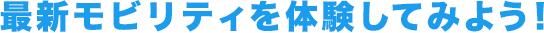 最新モビリティを体験してみよう!