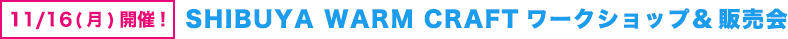 11/16(月)開催! SHIBUYA WARM CRAFTワークショップ＆販売会